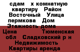 сдам 2-х комнатную квартиру › Район ­ Восточный › Улица ­ пермкова › Дом ­ 52 › Этажность дома ­ 12 › Цена ­ 22 000 - Тюменская обл., Сладковский р-н Недвижимость » Квартиры аренда   . Тюменская обл.